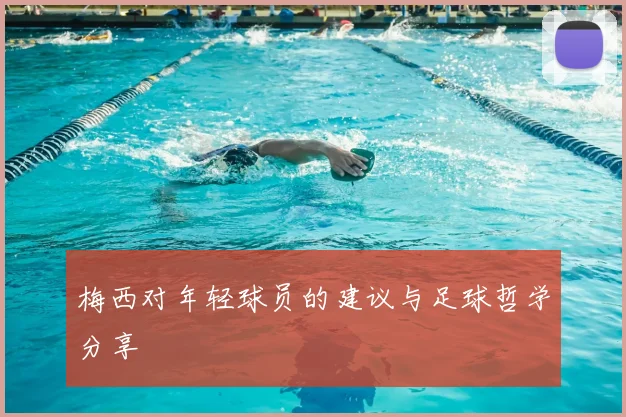 梅西对年轻球员的建议与足球哲学分享