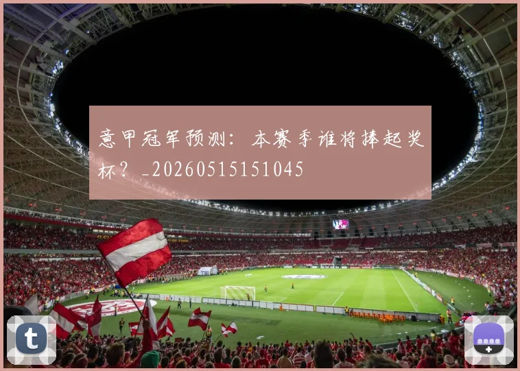 意甲冠军预测:本赛季谁将捧起奖杯?_20260515151045