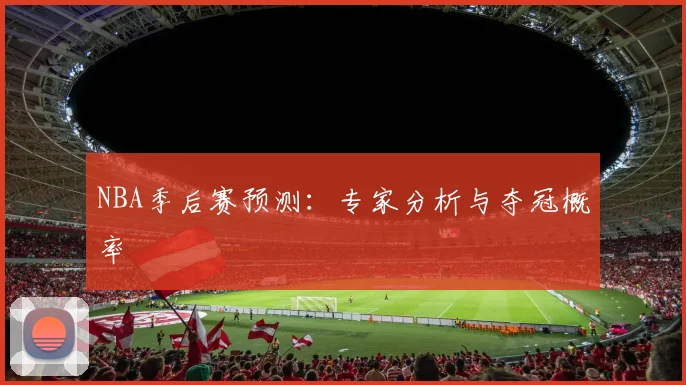 NBA季后赛预测:专家分析与夺冠概率
