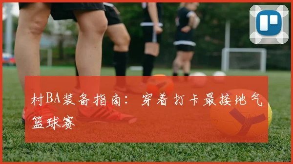 村BA装备指南:穿着打卡最接地气篮球赛