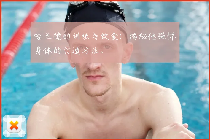 哈兰德的训练与饮食:揭秘他强悍身体的打造方法。