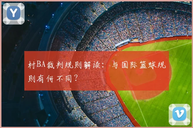 村BA裁判规则解读：与国际篮球规则有何不同？