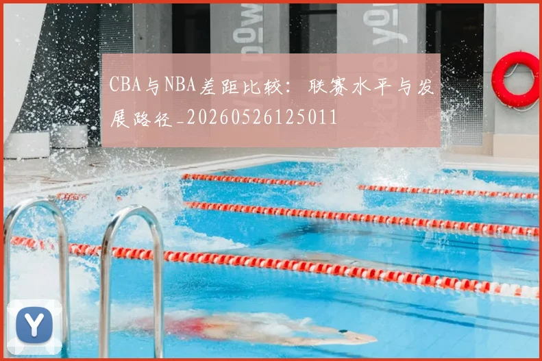CBA与NBA差距比较:联赛水平与发展路径_20260526125011