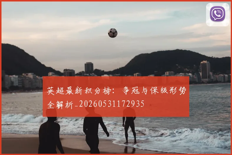 英超最新积分榜:争冠与保级形势全解析_20260531172935