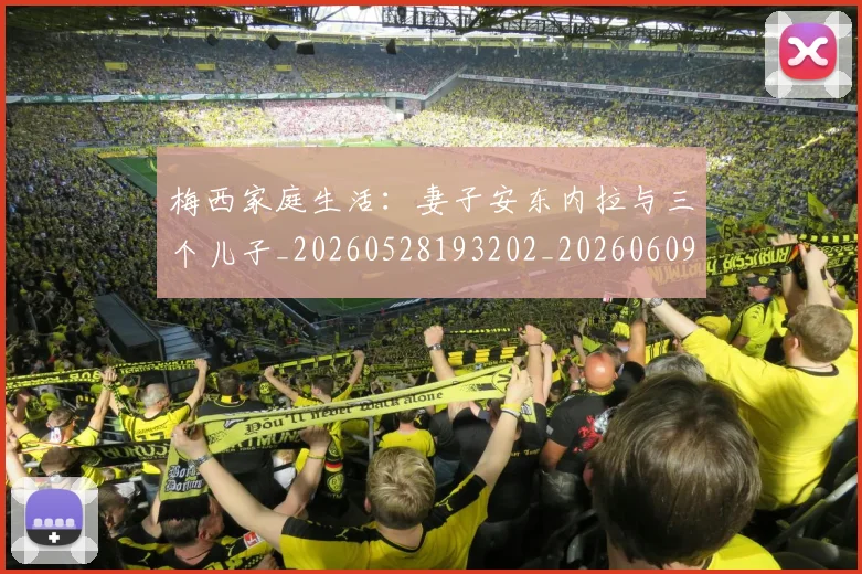 梅西家庭生活:妻子安东内拉与三个儿子_20260528193202_20260609221948
