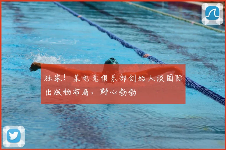 独家！某电竞俱乐部创始人谈国际出版物布局，野心勃勃