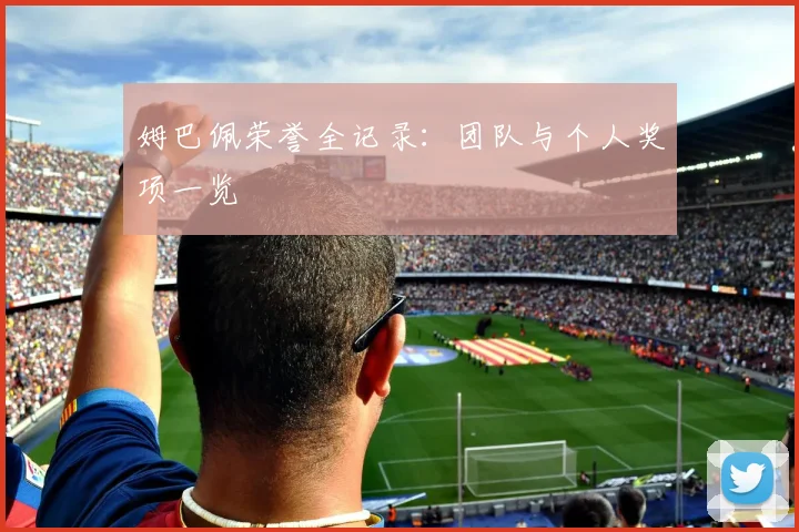 姆巴佩荣誉全记录:团队与个人奖项一览