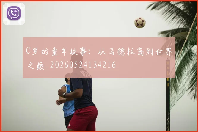 C罗的童年故事：从马德拉岛到世界之巅_20260524134216