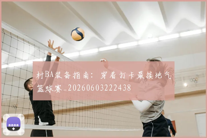 村BA装备指南：穿着打卡最接地气篮球赛_20260603222438